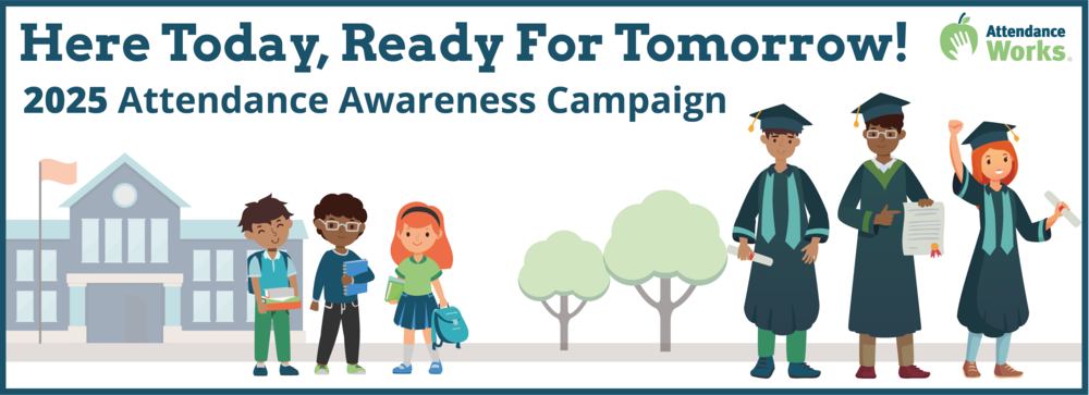 Illustration of three elementary school students and three high school students in graduation caps and gowns. Wording says: Here Today, Ready for Tomorrow. 2025 Attendance Awareness Campaign