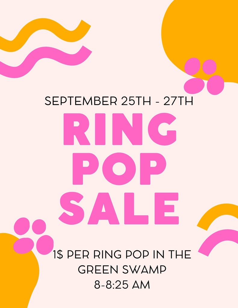 5th grade RING POP SALE: September 25th, 26th and 27th in the Green Swamp from 8:00am-8:25am $1.00 each