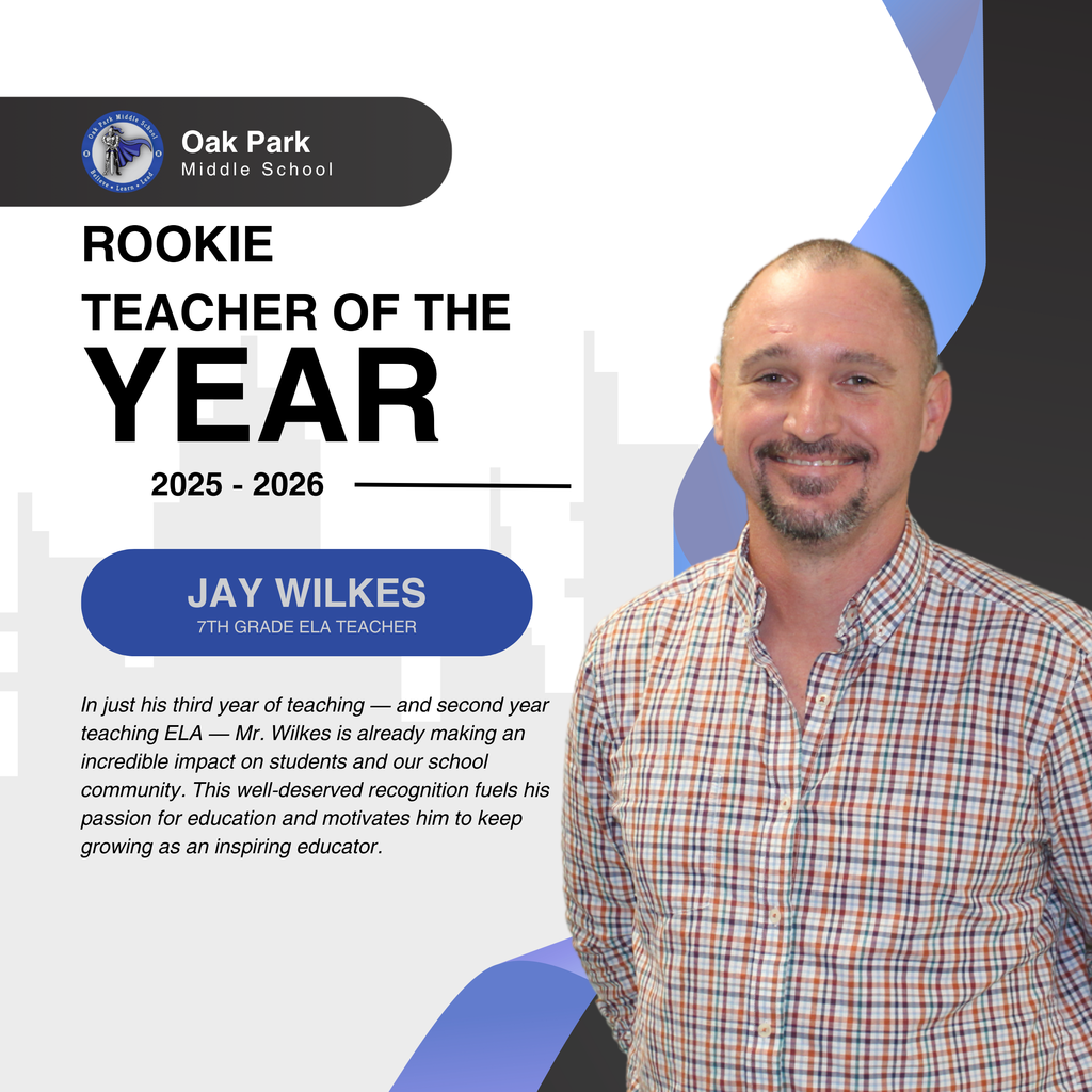 Oak Park Middle School. Rookie Teacher of the Year 2025 - 2026. Jay Wilkes, 7th grade ELA Teacher.  In just his third year of teaching — and second year teaching ELA — Mr. Wilkes is already making an incredible impact on students and our school community. This well-deserved recognition fuels his passion for education and motivates him to keep growing as an inspiring educator. 