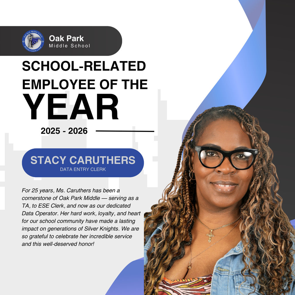 Oak Park Middle School. School-Related Employee of the Year 2025 - 2026. Stacy Caruthers, Data Entry Clerk.  For 25 years, Ms. Caruthers has been a cornerstone of Oak Park Middle — serving as a TA, to ESE Clerk, and now as our dedicated Data Operator. Her hard work, loyalty, and heart for our school community have made a lasting impact on generations of Silver Knights. We are so grateful to celebrate her incredible service and this well-deserved honor!
