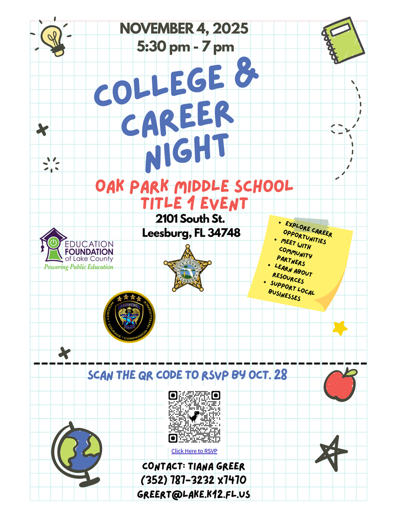 November 4, 2025. 5:30 pm - 7 pm. College & Career Night. Oak Park Middle School Title I Event. 2101 South St, Leesburg, FL 34748. Education Foundation of Lake County Powering Public Education. Office of the Sheriff Lake County, Florida. Explore Career Opportunities, Meet with Community Partners, Learn about Resources, Support Local Business. Scan the QR code to RSVP code by Oct. 28. Click here to RSVP. Contact: Tiani Geer, 352.787.3232 x7470. GreerT@lake.k12.fl.us
