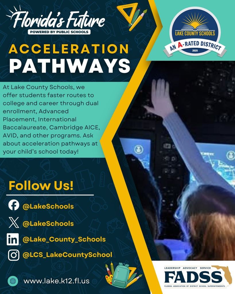 Students in front of aviation screen. Wording says, "Florida's Future: Powered by Public Schools." Acceleration pathways. At Lake County Schools we offer students faster routes to college and career through dual enrollment, Advanced Placement, International Baccalaureate, Cambridge AICE, AVID and other programs. Ask about acceleration pathways at you child's school today. 
