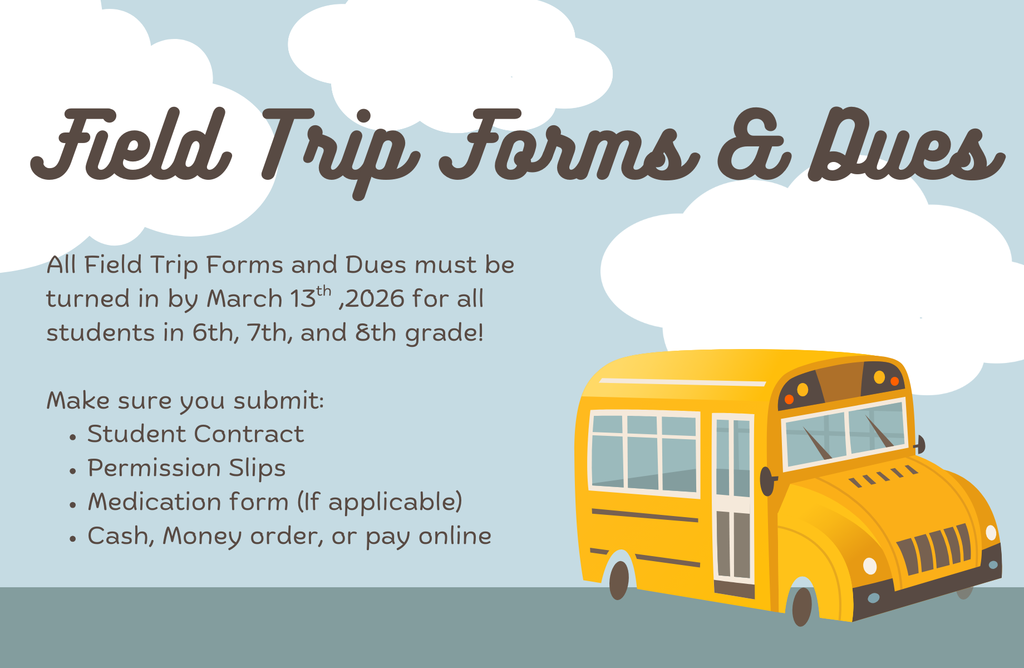 Field Trip Forms & Dues All Field Trip Forms and Dues must be turned in by March 13th ,2026 for all students in 6th, 7th, and 8th grade!   Make sure you submit: Student Contract Permission Slips Medication form (If applicable) Cash, Money order, or pay online.