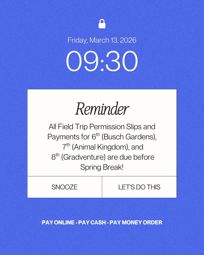 Reminder: 09:30 Friday, March 13, 2026. All Field Trip Permission Slips and Payments for 6th (Busch Gardens),  7th (Animal Kingdom), and  8th (Gradventure) are due before Spring Break! snooze | let's do this. PAY ONLINE - PAY CASH - PAY MONEY ORDER