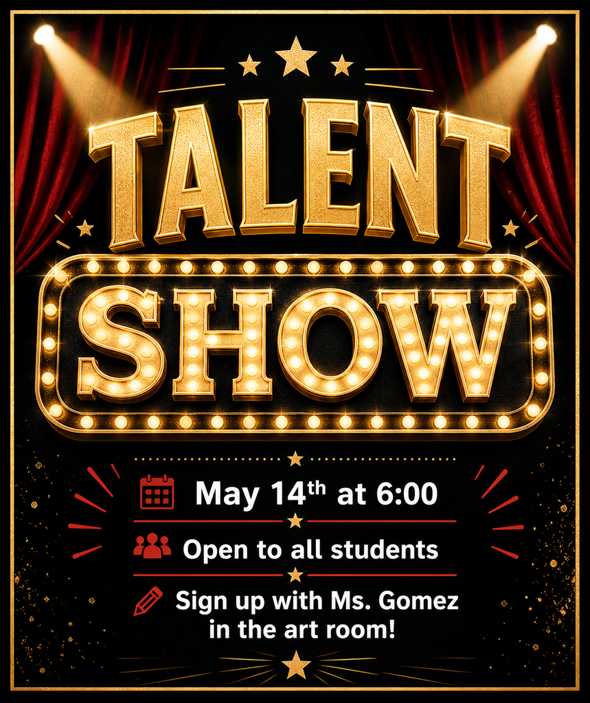 Talent Show: May 14th at 6 pm. Open to all students. Sign up with Ms. Gomez in the art room!
