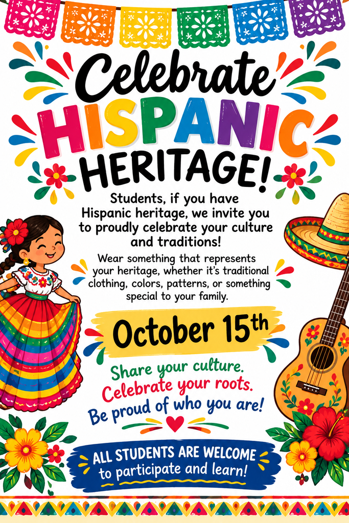 Students, if you have Hispanic heritage, we invite you to proudly celebrate your culture and traditions!  Wear something that represents your heritage, whether it's traditional clothing, colors, patterns, or something special to your family.  All students are welcome to participate and learn!