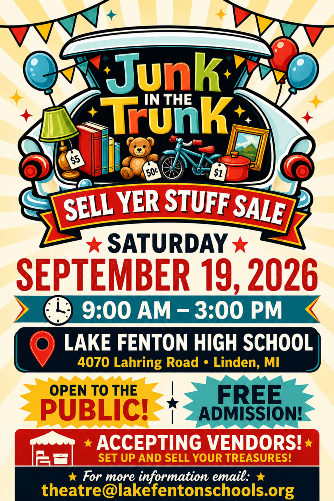 Flyer with items in an open trunk with price tags on them. There are balloons and a banner in the background. The flyer states that LF Theatre presents "Junk in the Trunk, Sell Yer Stuff sale! Saturday, September 19, 2026 from 9 AM - 3 PM at Lake Fenton High School (4070 Lahring Rd, Linden, MI 48451). This is open to the public with free admission. Vendors are being accepted! For more information email theatre@lakefentonschools.org.