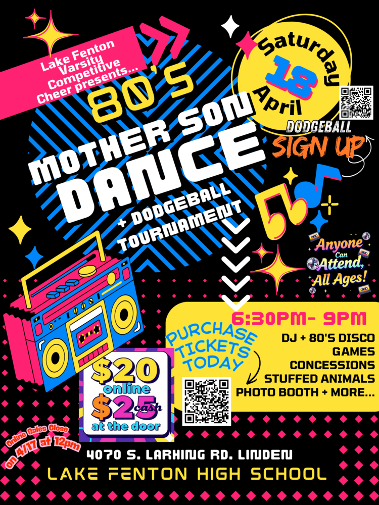 Lake Fenton Varsity Competitive Cheer presents the annual Mother Son Dance and Dodgeball Tournament! Saturday, April 18 from 6:30 to 9:00 PM at Lake Fenton High School. 80s theme! Music, games, concessions, stuffed animals, photo booth, and more. Tickets are $20 online (scan the QR code) or $25 at the door. 