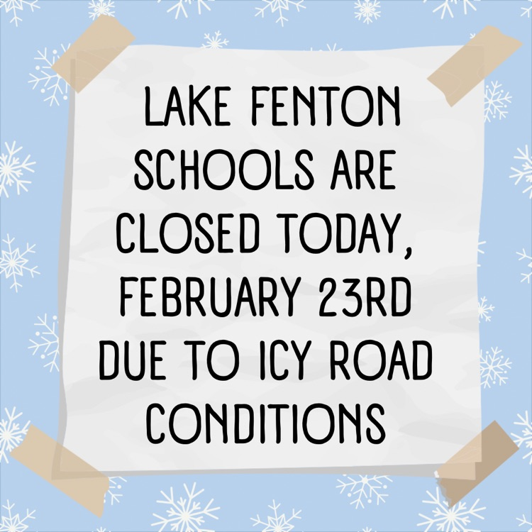 lake fenton schools are closed today, february 23rd due to icy road conditions