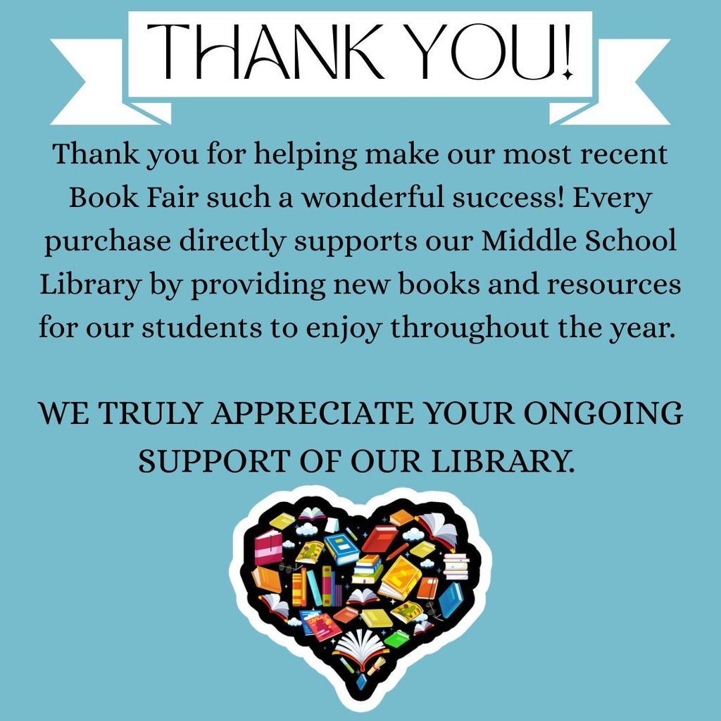 thank you for helping make our recent book fair such a wonderful success. Evry purchase supports middle school library providing new books and resources. we truly appreciate your ongoing support.