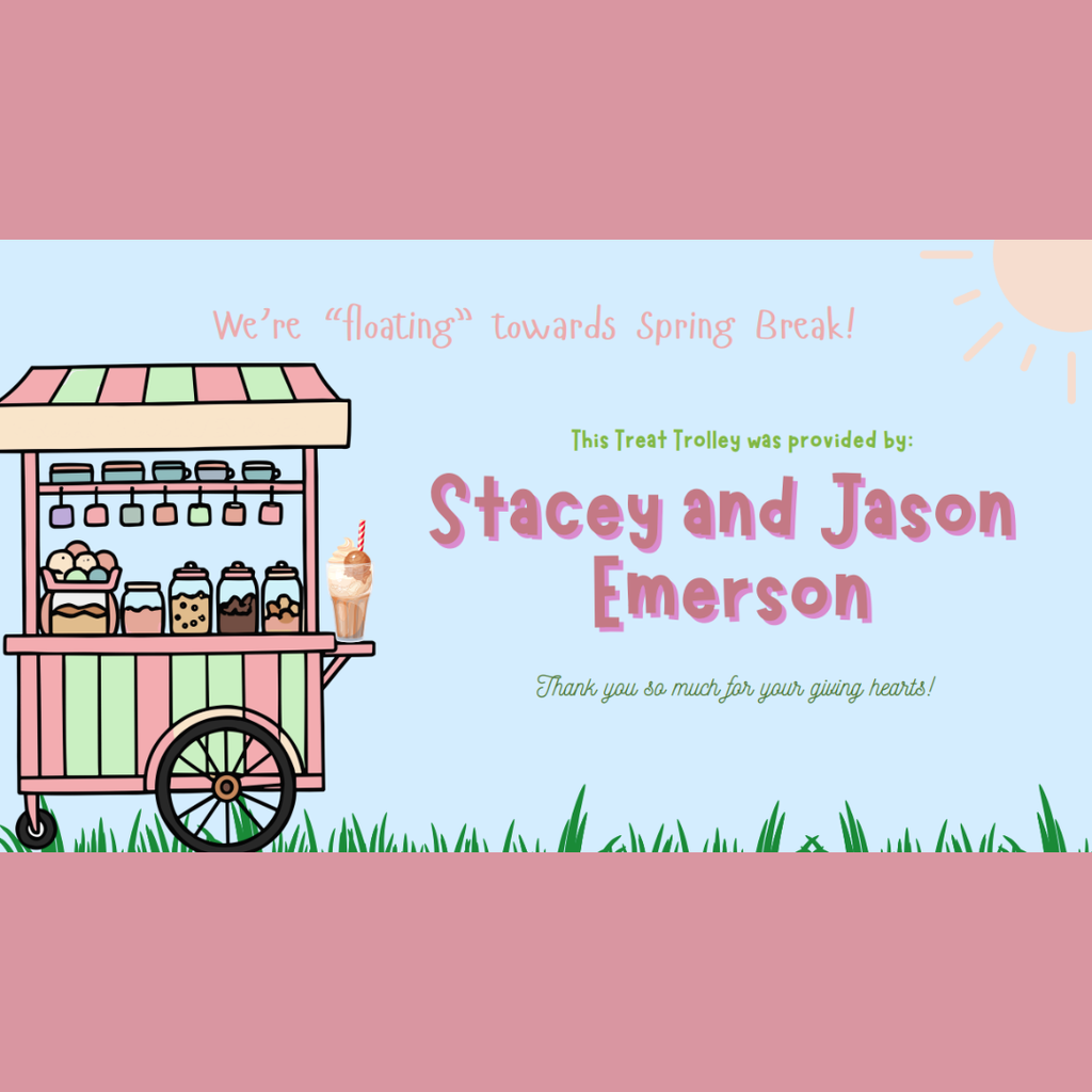 We’re “floating” into Spring Break with a sweet surprise! A big THANK YOU to Stacey and Jason Emerson for providing our Treat Trolley