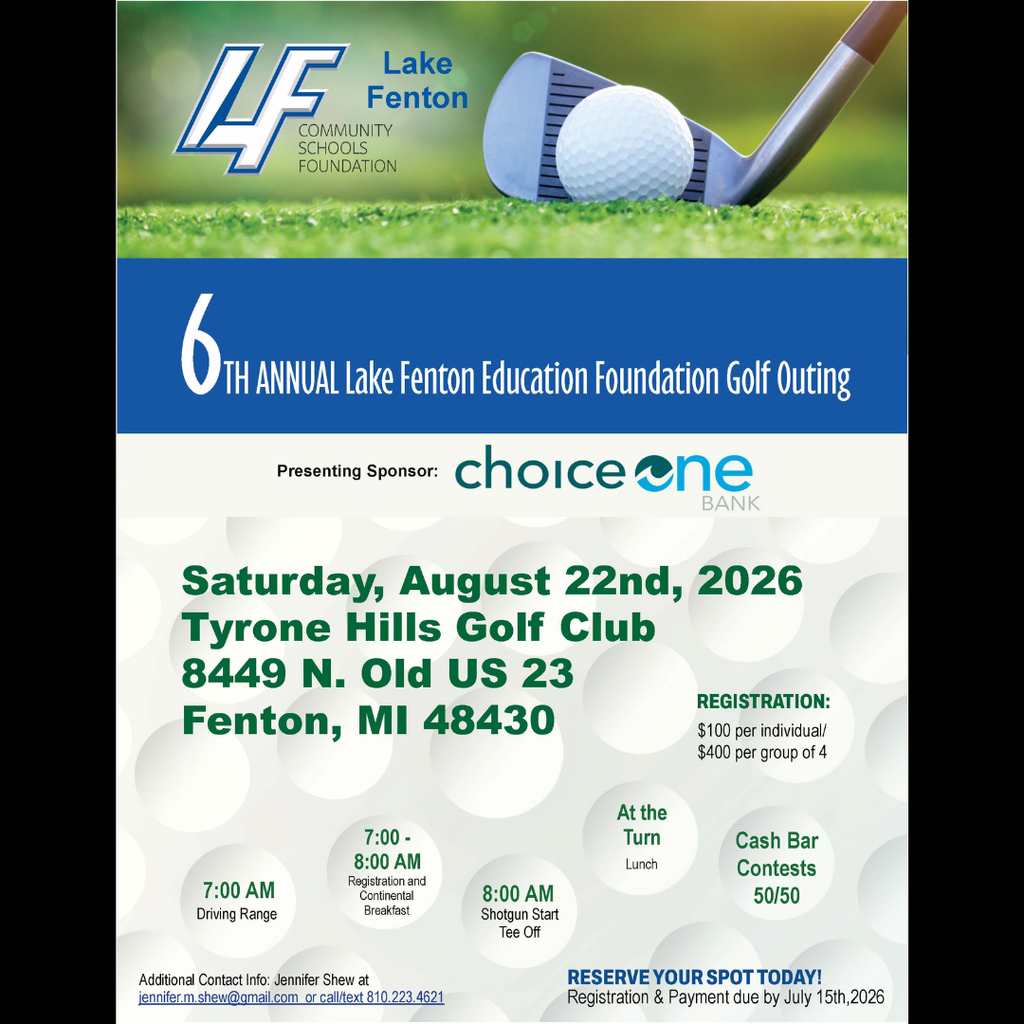 Lake Fenton Community Schools Foundation flyer for the 6th Annual Lake Fenton Education Foundation Golf Outing, presented by ChoiceOne Bank. The flyer features a golf ball and golf club on a green course at the top, alongside the Lake Fenton Community Schools Foundation logo. Event Details: Date: Saturday, August 22, 2026 Location: Tyrone Hills Golf Club, 8449 N. Old US 23, Fenton, MI 48430 Registration Fees: $100 per individual $400 per group of four Schedule: 7:00 AM – Driving range opens 7:00–8:00 AM – Registration and continental breakfast 8:00 AM – Shotgun start tee-off Lunch provided at the turn Additional activities include a cash bar, contests, and a 50/50 raffle. Registration Deadline: Reserve your spot today. Registration and payment are due by July 15, 2026. Contact Information: Jennifer Shew Email: jennifer.m.shew@gmail.com Phone/Text: 810-223-4621