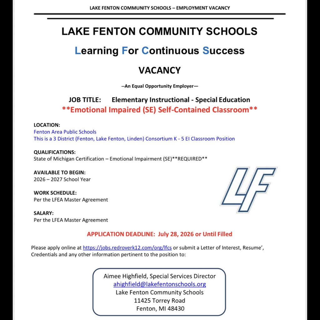 Employment vacancy flyer from Lake Fenton Community Schools with the district slogan, "Learning For Continuous Success."  Position: Elementary Instructional – Special Education, Emotional Impaired (SE) Self-Contained Classroom  Location: Fenton Area Public Schools. This is a three-district consortium position serving Fenton, Lake Fenton, and Linden for grades K–5.  Qualifications: Valid State of Michigan certification in Emotional Impairment (SE) is required.  Start Date: 2026–2027 school year.  Work Schedule and Salary: Per the LFEA Master Agreement.  Application Deadline: July 28, 2026, or until the position is filled.  Applicants may apply online at: https://jobs.redroverk12.com/org/lfcs  Application materials, including a letter of interest, résumé, credentials, and any other pertinent information, may also be submitted to:  Aimee Highfield, Special Services Director Email: ahighfield@lakefentonschools.org Lake Fenton Community Schools 11425 Torrey Road Fenton, MI 48430