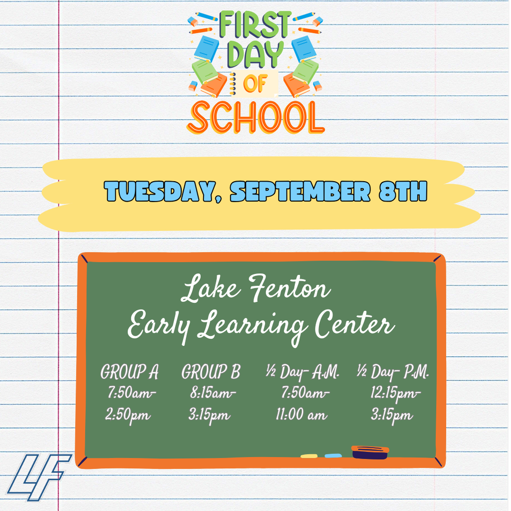 Lake Fenton Early Learning Center’s first day of school is Tuesday, September 8. Group A: 7:50 a.m.–2:50 p.m. Group B: 8:15 a.m.–3:15 p.m. Half-Day A.M.: 7:50–11:00 a.m. Half-Day P.M.: 12:15–3:15 p.m.