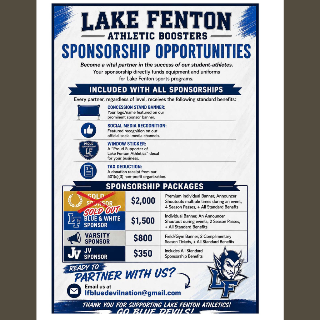 Lake Fenton Athletic Boosters flyer promoting sponsorship opportunities to support Lake Fenton student-athletes. Sponsorship funds directly support equipment and uniforms for Lake Fenton sports programs. All sponsorship levels include a logo or name on the concession stand sponsor banner, recognition on official social media channels, a “Proud Supporter of Lake Fenton Athletics” window sticker, and a donation receipt from the organization’s 501(c)(3) nonprofit. Sponsorship packages include: Blue & White Sponsor – $1,500, which includes an individual banner, announcer shoutout during events, two season passes, and standard benefits; Varsity Sponsor – $800, which includes a field/gym banner, two complimentary season tickets, and standard benefits; and JV Sponsor – $350, which includes all standard sponsorship benefits. The $2,000 Gold Sponsor package is sold out. To become a sponsor or request more information, email lfbluedevilnation@gmail.com.