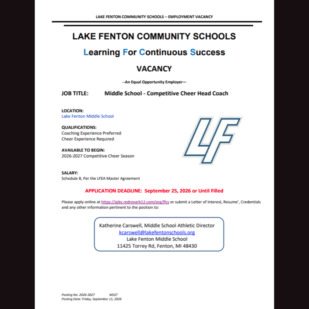 Lake Fenton Community Schools Employment Vacancy: Lake Fenton Community Schools is seeking a Middle School Competitive Cheer Head Coach at Lake Fenton Middle School for the 2026–2027 competitive cheer season.  Qualifications: Coaching experience preferred; cheer experience required.  Salary: Schedule B, per the LFEA Master Agreement.  Application Deadline: September 25, 2026, or until filled.  Apply online at: https://jobs.redroverk12.com/org/lfcs  Applicants may also submit a letter of interest, résumé, credentials, and other relevant information to Katherine Carswell, Middle School Athletic Director, at kcarswell@lakefentonschools.org.