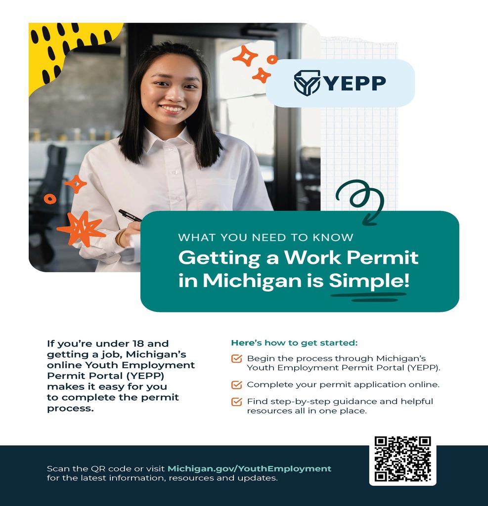 What You Need to Know — Getting a Work Permit in Michigan is Simple! If you're under 18 and getting a job, Michigan's online Youth Employment Permit Portal (YEPP) makes it easy for you to complete the permit process. To Get Started: 1) Begin the process through Michigan's Youth Employment Permit Portal (YEPP). 2) Complete your permit application online 3) Find step-by-step guidance and helpful resources all in one place. Visit Michigan.gov/YouthEmployment for the latest information, resources, and updates.
