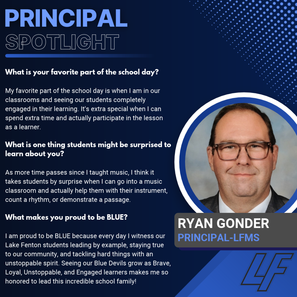 Ryan Gonder — LFMS Principal Blue and navy “Principal Spotlight” graphic with a circular portrait of Ryan Gonder wearing glasses and a dark jacket over a white shirt. The LF logo appears at the bottom right. His answers highlight: - Favorite part of the school day: Seeing students fully engaged in classroom learning and participating in lessons alongside them. - Something students might be surprised to learn: He previously taught music and can help students with instruments, count rhythms and demonstrate musical passages. - What makes him proud to be BLUE: Students leading by example, staying true to their community and tackling challenges with an unstoppable spirit. He feels honored to lead students growing as Brave, Loyal, Unstoppable and Engaged learners.