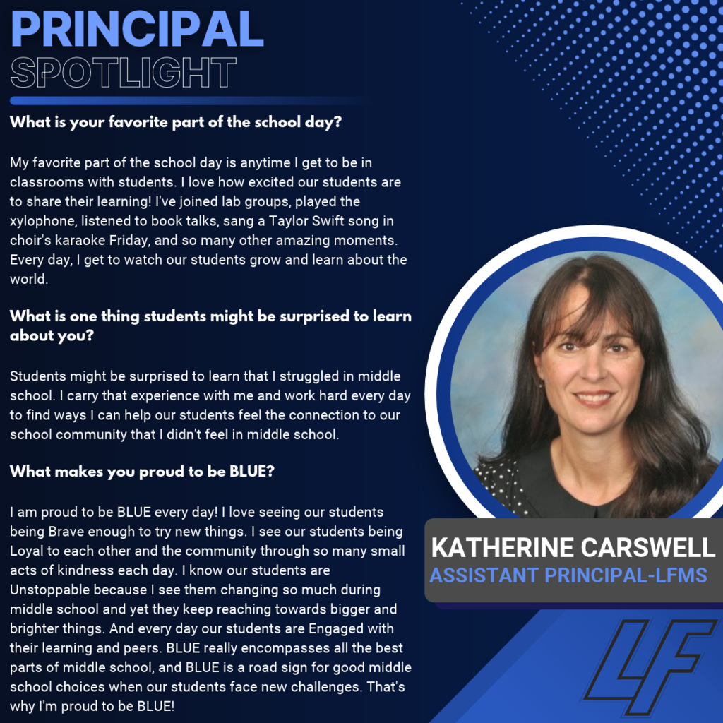 Katherine Carswell — LFMS Assistant Principal Blue and navy “Principal Spotlight” graphic with a circular portrait of Katherine Carswell smiling, with dark hair and a black top. The LF logo appears at the bottom right. Her answers highlight: - Favorite part of the school day: Joining students in classrooms, including participating in labs, playing the xylophone, listening to book talks and singing a Taylor Swift song during choir karaoke. - Something students might be surprised to learn: She struggled in middle school and uses that experience to help students feel connected to their school community. - What makes her proud to be BLUE: Students being Brave, Loyal, Unstoppable and Engaged as they try new things, show kindness, grow and connect with their learning and peers. These values guide students through challenges.