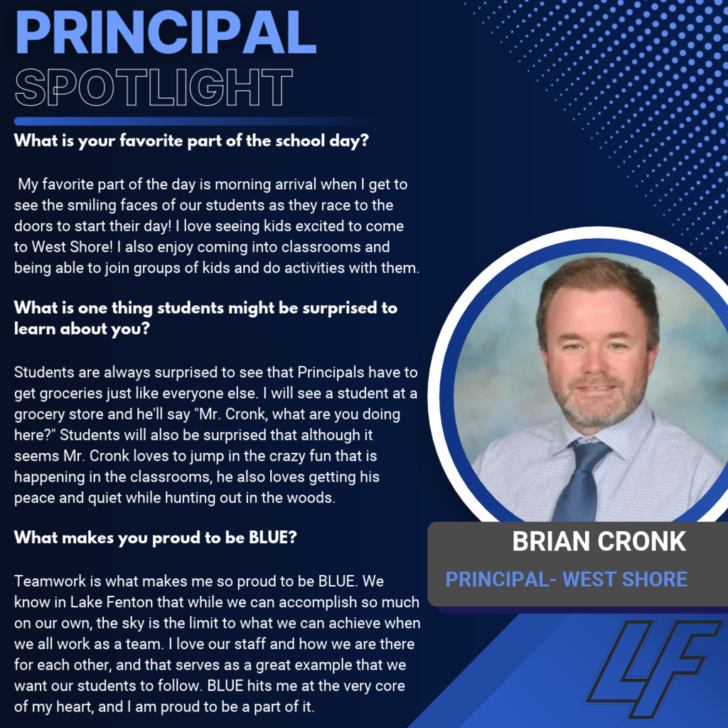 Brian Cronk — West Shore Principal Blue and navy “Principal Spotlight” graphic with a circular portrait of Brian Cronk wearing a light blue shirt and navy tie, with the LF logo at the bottom right. His answers highlight: - Favorite part of the school day: Morning arrival, seeing students excited to come to West Shore, and joining classroom activities. - Something students might be surprised to learn: He shops for groceries like everyone else and enjoys peace and quiet while hunting in the woods. - What makes him proud to be BLUE: Teamwork, staff supporting one another and setting a positive example for students, and his deep connection to the Lake Fenton community.