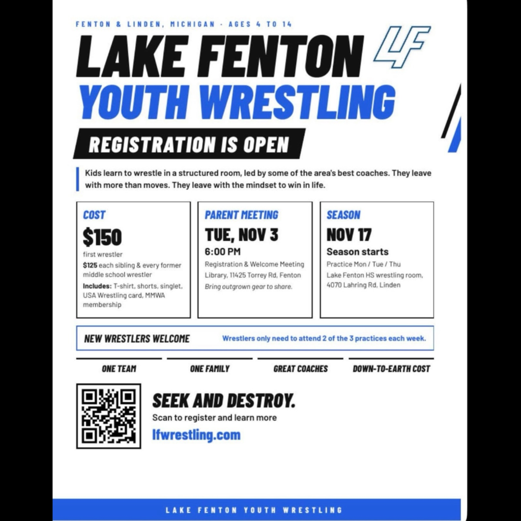 What:  Lake Fenton Youth Wrestling - Registration Is Open When:  Tuesday, November 3, 2026, MS Media Center Who:  Ages 4 to 14 Cost:  $150 first wrestler and $125 each sibling & every former middle school       wrestler Includes:  T-shirt, shorts, singlet, USA Wrestling card, MMWA membership Season Starts:  November 17 Practices:  Mon/Tue/Thu at Lake Fenton HS wrestling room New Wrestlers Welcome! Go to lfwrestling.com to register and learn more  