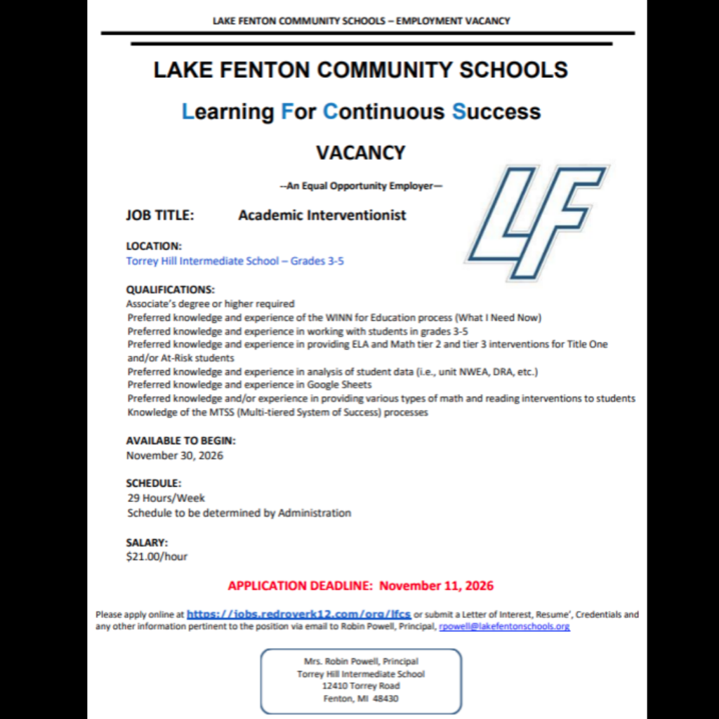 Lake Fenton Community Schools employment vacancy flyer featuring the blue LF logo and the motto “Learning For Continuous Success.”  Position: Academic Interventionist at Torrey Hill Intermediate School, serving grades 3–5.  Qualifications: Associate’s degree or higher required. Preferred knowledge and experience include the WINN (What I Need Now) process; working with students in grades 3–5; providing English language arts and math Tier 2 and Tier 3 interventions for Title One and at-risk students; analyzing student data, including NWEA and DRA; using Google Sheets; and providing math and reading interventions. Knowledge of MTSS processes is also listed.  Start date: November 30, 2026. Schedule: 29 hours per week, with hours determined by administration. Pay: $21 per hour. Application deadline: November 11, 2026.  Apply online at https://jobs.redroverk12.com/org/lfcs or email a letter of interest, résumé, credentials, and other relevant information to Principal Robin Powell at rpowell@lakefentonschools.org.  School address: 12410 Torrey Road, Fenton, MI 48430.  Lake Fenton Community Schools is an equal opportunity employer.