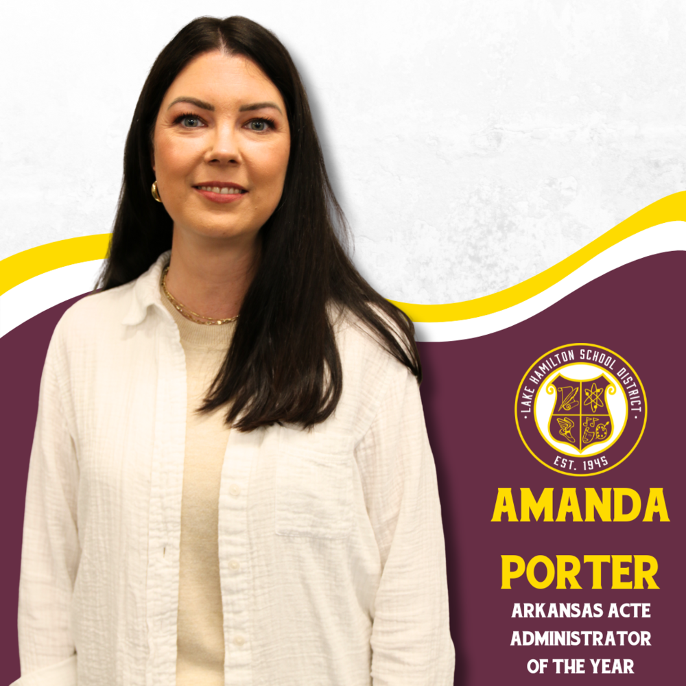 Lake Hamilton’s Amanda Porter Named Arkansas ACTE Administrator of the Year  Pearcy, AR — The Lake Hamilton School District is proud to announce that Amanda Porter, Career and Technical Education (CTE) Coordinator, has been named the Arkansas ACTE Administrator of the Year by the Arkansas Association for Career and Technical Education.  This prestigious award recognizes outstanding leadership and significant contributions to career and technical education in Arkansas. Porter was selected for her unwavering commitment to student achievement, teacher support, and the development of innovative and impactful CTE programs at Lake Hamilton.  “Amanda is a forward-thinking leader who continuously raises the bar for what CTE can accomplish in our schools,” said [Insert Superintendent Name or Admin Quote]. “Her ability to connect students with real-world skills and meaningful career paths has made a lasting impact across our district.”  As the district’s CTE Coordinator, Porter oversees programs that prepare students for careers in healthcare, engineering, agriculture, business, and more. Her leadership has led to expanded opportunities for students, stronger community partnerships, and a clear focus on both college and career readiness.  Porter will be formally recognized at the upcoming Arkansas ACTE Conference, where educators and administrators from across the state gather to celebrate excellence in career and technical education.  The Lake Hamilton School District congratulates Amanda Porter on this well-deserved honor and thanks her for her continued dedication to student success.