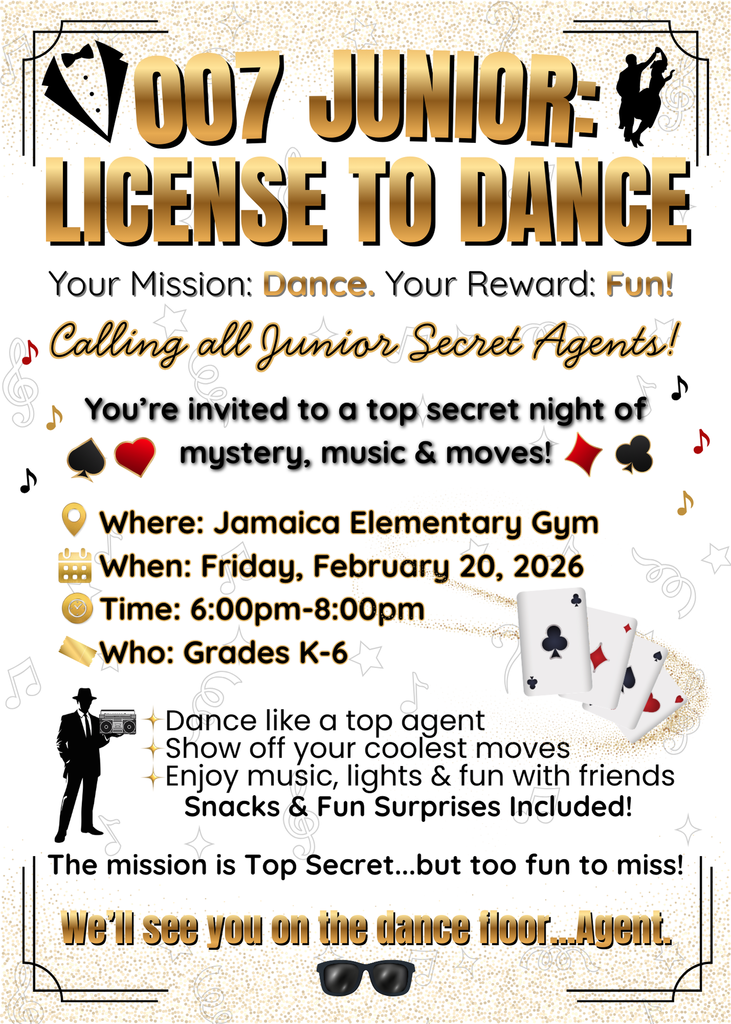 🎩 Good morning, Jamaica Elementary! 🎩  Calling all Junior Secret Agents!  Get ready for 007 Junior: License to Dance, our Mother–Son Gala happening Friday, February 20th from 6:00 to 8:00 p.m. in the Jamaica Elementary Gym!  This top-secret mission is open to students in grades K through 6.  Come dressed spy-chic, ready to dance, and prepared for music, lights, snacks, and fun surprises!  The cost is $20 per duo, and this is one mission you won’t want to miss.  🕶️ Your mission: Dance. Your reward: Fun!  We’ll see you on the dance floor, Agents!