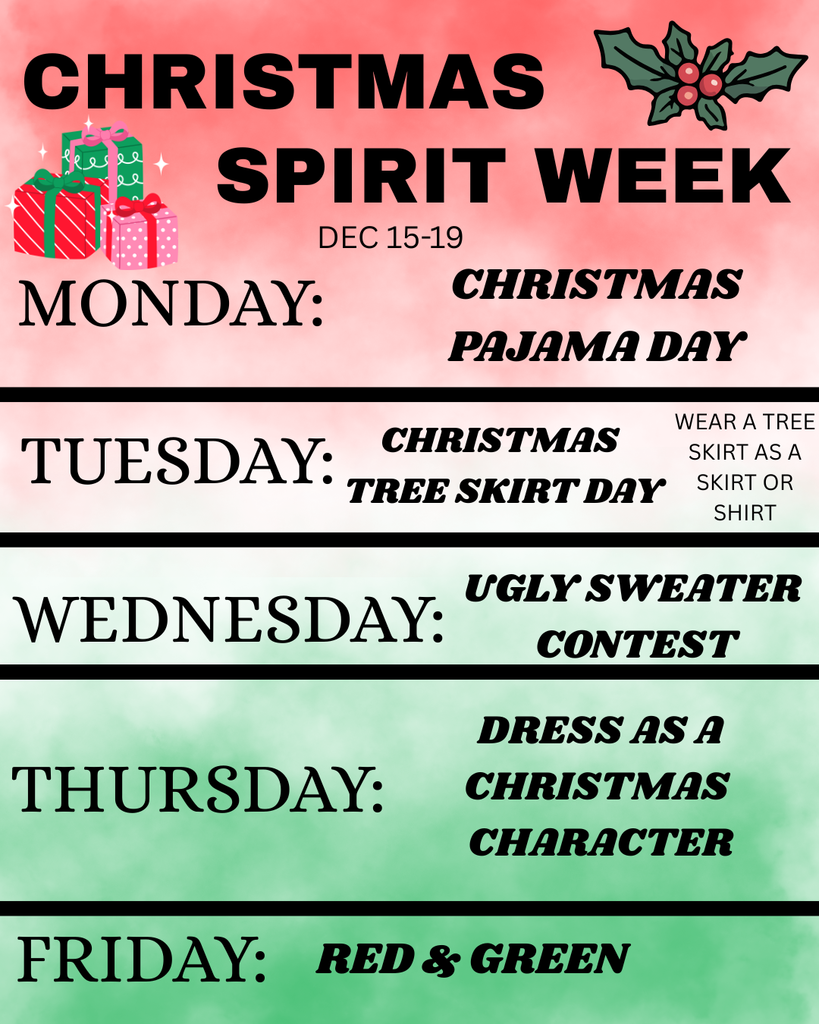 High School Christmas Spirit Week! Monday: Christmas PJ Day Tuesday: Christmas Tree Skirt Day (wear a tree skirt as a skirt or shirt) Wednesday: Ugly Sweater Contest Thursday: Dress as a Christmas Character Friday: Red & Green