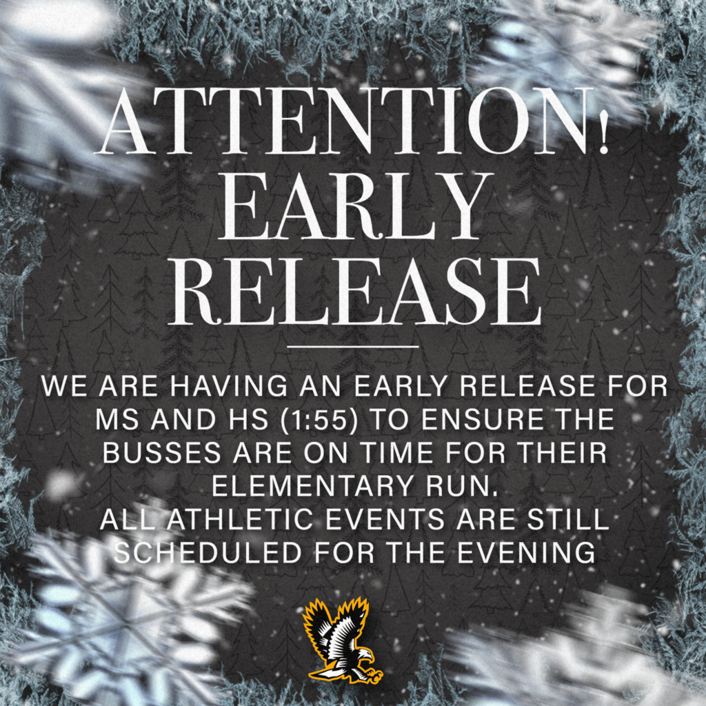 ATTENTION! EARLY RELEASE! WE ARE HAVING AN EARLY RELEASE FOR MS AND HS (1:55) TO ENSURE THE BUSSES ARE ON TIME FOR THEIR ELEMENTARY RUN. ALL ATHLETIC EVENTS ARE STILL SCHEDULED FOR THE EVENING
