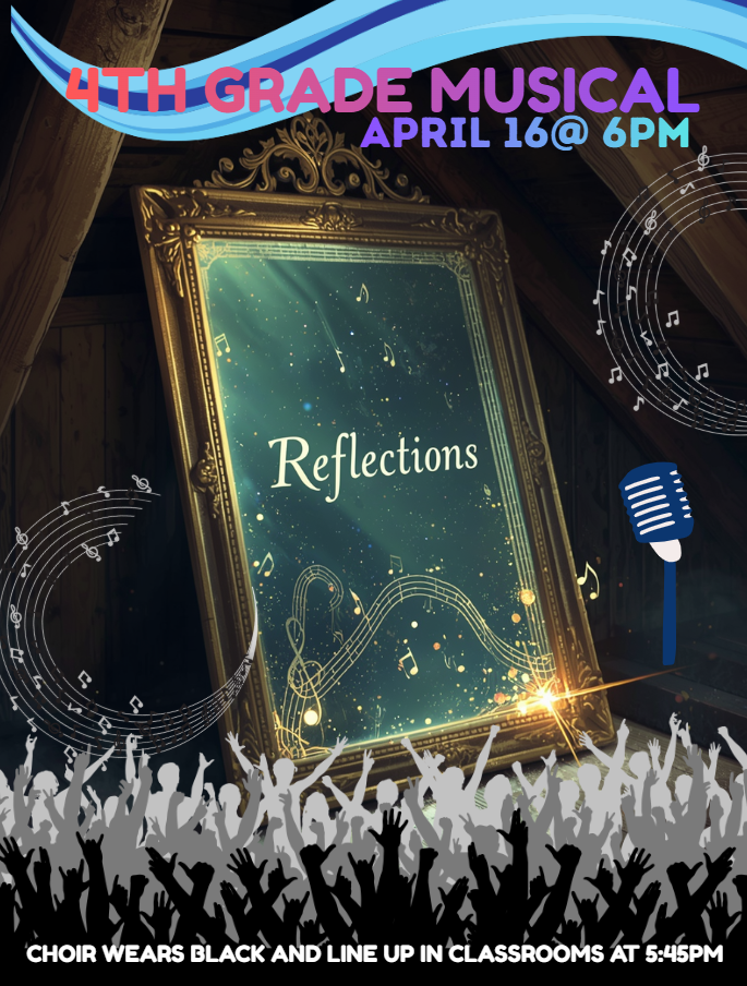 Reflections 4th Grade Musical April 16th at 6:00 PM Choir Wears Black Line Up in Classrooms at 5:45 PM