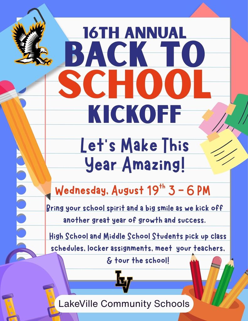 Welcome Back, Falcon Family!  A new school year is almost here, and we couldn't be more excited to welcome our students, families, and staff back to LakeVille Community Schools! The halls will soon be filled with smiling faces, new friendships, and endless opportunities to learn, grow, and succeed.  Before the first day of school, we invite you to join us for our 16th Annual Back-to-School Kickoff on Wednesday, August 19, from 3:00–6:00 p.m. This fun community event is a great opportunity to reconnect with friends, meet teachers and staff, gather helpful back-to-school information, and celebrate the start of another exciting school year together.  Whether you're a returning Falcon or joining our family for the first time, we can't wait to see you!  Here's to a fantastic 2026–2027 school year filled with learning, laughter, and Falcon pride. We'll see you on August 19—and then in the classroom!  Welcome back, Falcons!