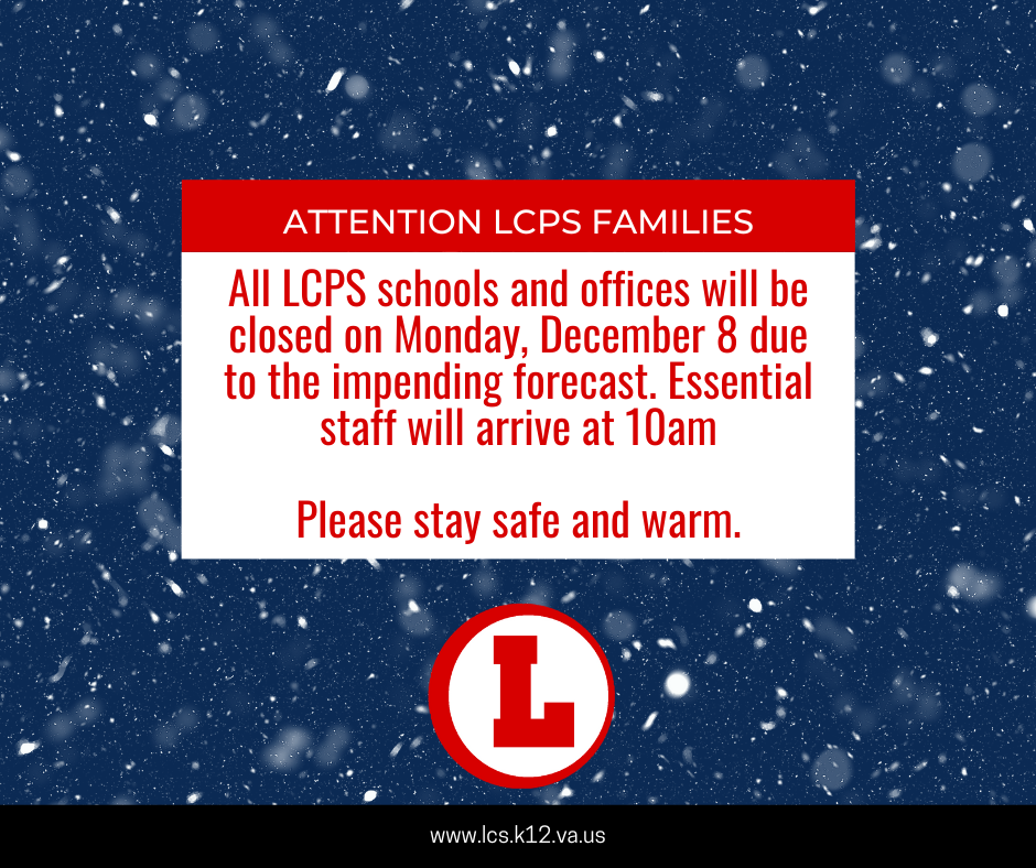 All LCPS schools and offices will be closed on Monday, December 8 due to the impending forecast. Essential staff will arrive at 10am Please stay safe and warm.