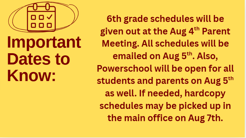 6th grade schedules will be given out at the Aug 4th Parent Meeting. All schedules will be emailed on Aug 5th. Also, Powerschool will be open for all students and parents on Aug 5th as well. If needed, hardcopy schedules may be picked up in the main office on Aug 7th.