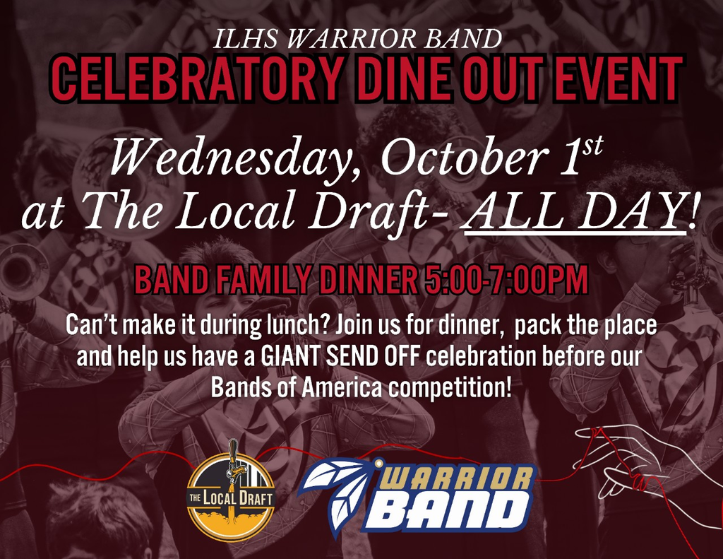 ILHS WARRIOR BAND CELEBRATORY DINE OUT EVENT Wednesday, October 1st at The Local Draft- ALL DAY! BAND FAMILY DINNER 5:00-7:00PM Can't make it during lunch? Join us for dinner, pack the place and help us have a GIANT SEND OFF celebration before our Bands of America competition! WARRIOR BAND