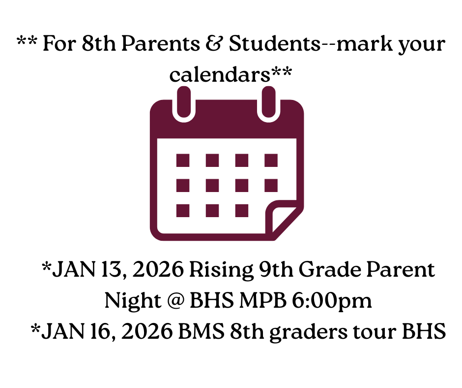 ** For 8th Parents & Students--mark your calendars** *JAN 13, 2026 Rising 9th Grade Parent Night @ BHS MPB 6:00pm *JAN 16, 2026 BMS 8th graders tour BHS