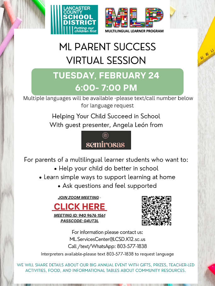 Flyer on a light wooden background with colored pencils and a yellow ruler at the edges. Top-left: Lancaster County School District logo and tagline “Putting our children first.” Top-right: MLP Multilingual Learner Program logo with “MLP” made from international flags. Headline: “MLP Parent Success Virtual Session.” Date/time: Tuesday, February 24, 6:00–7:00 PM. Notes: multiple languages available (text/call to request), interpreters available (text 803-577-1838). Session titled “Helping Your Child Succeed in School” with guest presenter Angela León (semirosas). Includes Zoom details: Meeting ID 940 9676 1561 • Passcode G4UT3L and a QR code. Contact: ML.ServicesCenter@LCSD.K12.sc.us and Call/Text/WhatsApp 803-577-1838. Footer: announcement about a big annual event with gifts, prizes, teacher-led activities, food, and informational community resource tables.