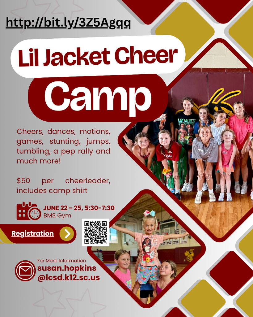 Lil Jacket Cheer Camp: Cheers, dances, motions, games, stunting, jumps, tumbling, a pep rally and much more! $50 per cheerleader, includes camp shirt June 22-25 5:30-7:30 BMS Gym For more info: susan.hopkins@lcsd.k12.sc.us
