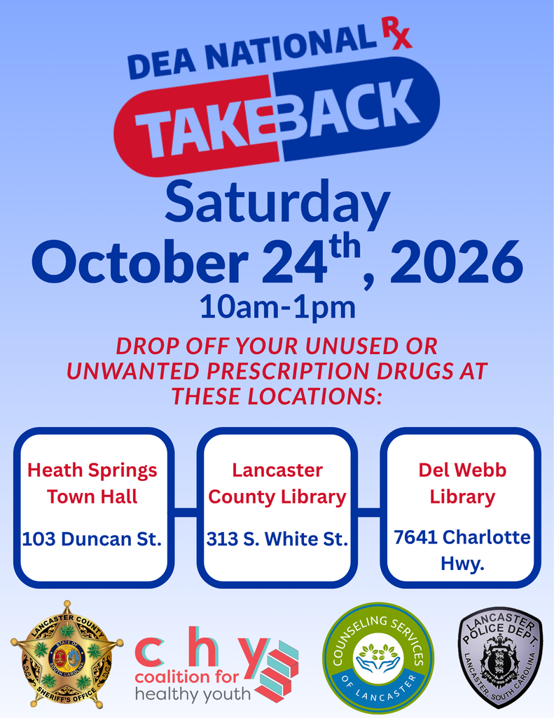 Safely dispose of unused or unwanted prescription medications to help prevent medication misuse and accidental poisoning and to keep medications out of the wrong hands.  Date: Saturday, October 24, 2026  Time: 10 a.m. – 1 p.m.   Drop-Off Locations:  Heath Springs Town Hall – 103 Duncan St.  Lancaster County Library – 313 S. White St.  Del Webb Library – 7641 Charlotte Hwy.