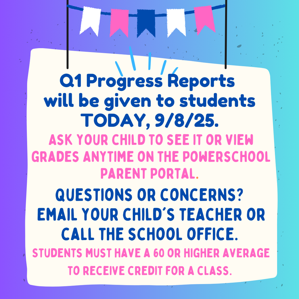Q1 Progress Reports will be given to students TODAY, 9/8/25. Ask your child to see it or view grades anytime on the PowerSchool Parent Portal. Questions or Concerns? Email your child's teacher or call the school office. Students must have a 60 or higher average to receive credit for a class.