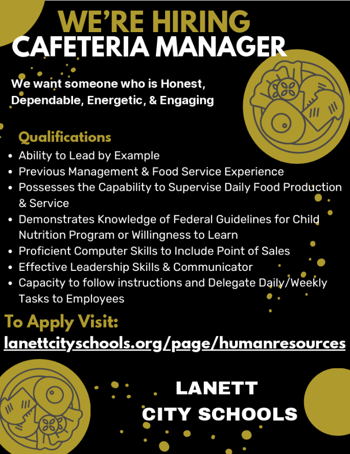 We’re hiring Cafeteria Manager We want someone who is Honest, Dependable, Energetic, & Engaging Qualifications Ability to Lead by Example Previous Management & Food Service Experience Possesses the Capability to Supervise Daily Food Production & Service Demonstrates Knowledge of Federal Guidelines for Child Nutrition Program or Willingness to Learn Proficient Computer Skills to Include Point of Sales Effective Leadership Skills & Communicator Capacity to follow instructions and Delegate Daily/Weekly Tasks to Employees To Apply Visit: lanettcityschools.org/page/humanresources Lanett City Schools