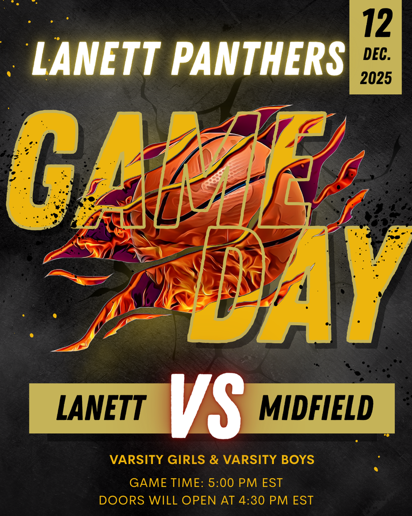 LANETT PANTHERS 12 DEC. 2025 GAME DAY LANETT VS MIDFIELD VARSITY GIRLS & VARSITY BOYS GAME TIME: 5:00 PM EST DOORS WILL OPEN AT 4:30 PM EST