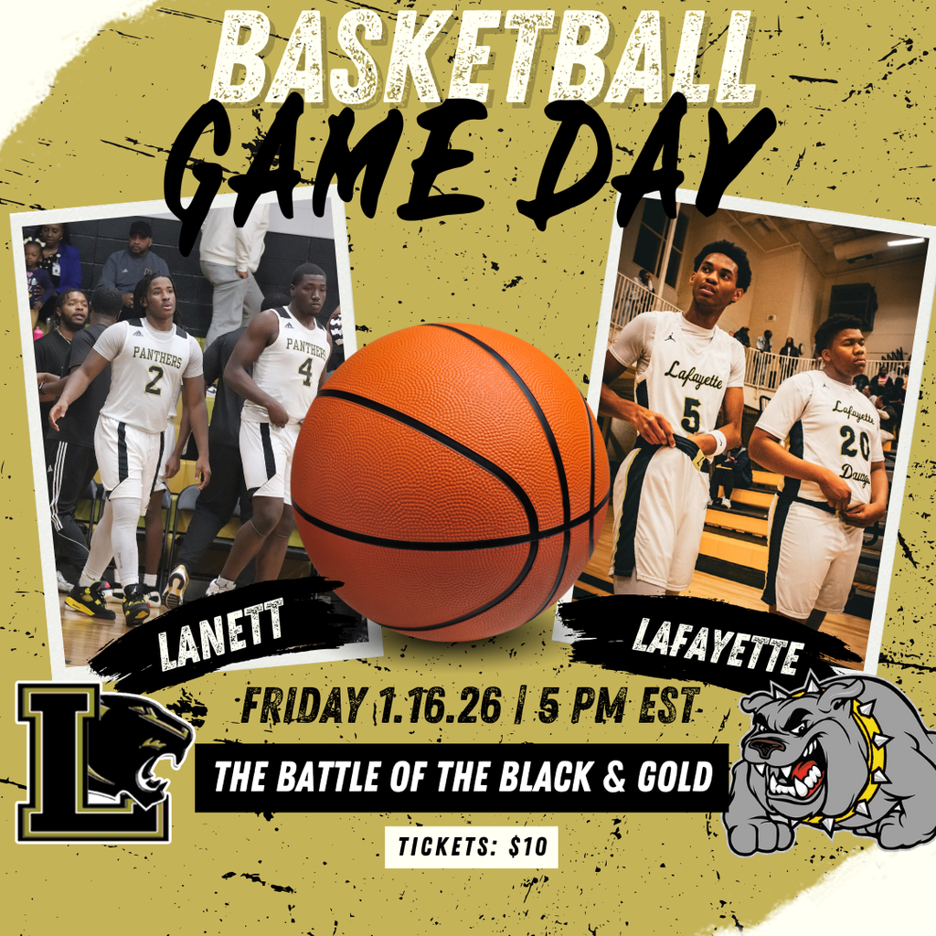 BASKETBALL GAME DAY Teams: Lanett Panthers Lafayette Bulldogs Game Information Date: Friday, 1.16.26 Time: 5 PM EST Event Title: The Battle of the Black & Gold Tickets: $10