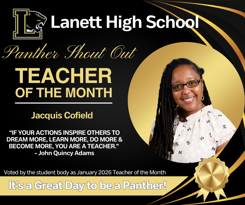 Lanett High School Panther Shout Out STAFF OF THE MONTH Jacquis Cofield  “IF YOUR ACTIONS INSPIRE OTHERS TO DREAM MORE, LEARN MORE, DO MORE & BECOME MORE, YOU ARE A TEACHER.” — John Quincy Adams  Voted by the student body as January 2026 Staff of the Month  It’s a Great Day to be a Panther!