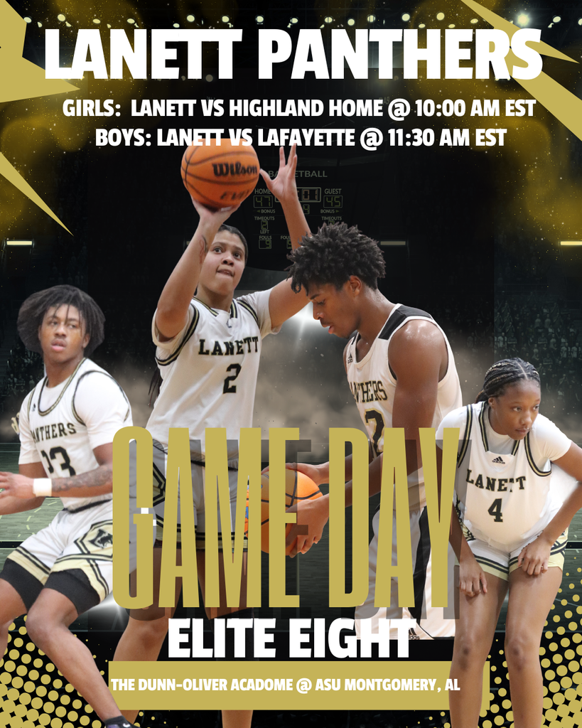 LANETT PANTHERS GIRLS: LANETT VS HIGHLAND HOME @ 10:00 AM EST BOYS: LANETT VS LAFAYETTE @ 11:30 AM EST GAME DAY ELITE EIGHT THE DUNN-OLIVER ACADOME @ ASU MONTGOMERY, AL