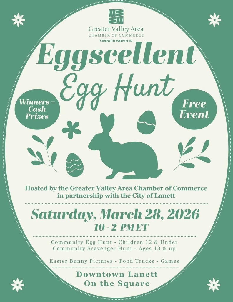 Greater Valley Area Chamber of Commerce Strength Woven in Eggscellent Egg Hunt Winners=Cash Prizes Free Event Hosted by the Greater Valley Area Chamber of Commerce in partnership with the City of Lanett Saturday, March 28, 2026 10-2 PM ET Community Egg Hunt - Children 12 & Under Community Scavenger Hunt - Ages 13 & Up Easter Bunny Pictures - Food Trucks - Games Downtown Lanett on the Square