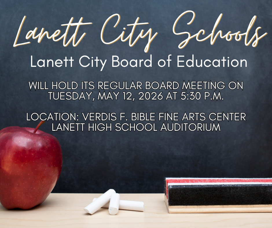 Lanett City Schools Lanett City Board of Education will hold its regular board meeting on Tuesday, May 12, 2026 At 5:30 P.M.  Location: Verdis F. Bible Fine Arts Center   Lanett High School Auditorium
