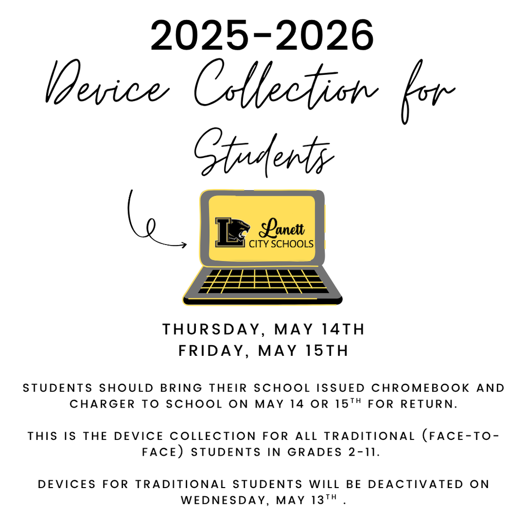 2025-2026 Device Collection for Students Thursday, May 14th Friday, May 15th  Students should bring their school issued chromebook and charger to school on May 14 or 15th For return.  This is the device collection for all Traditional (Face-To-Face) Students in grades 2-11.   Devices for traditional students will be deactivated on Wednesday, May 13th .