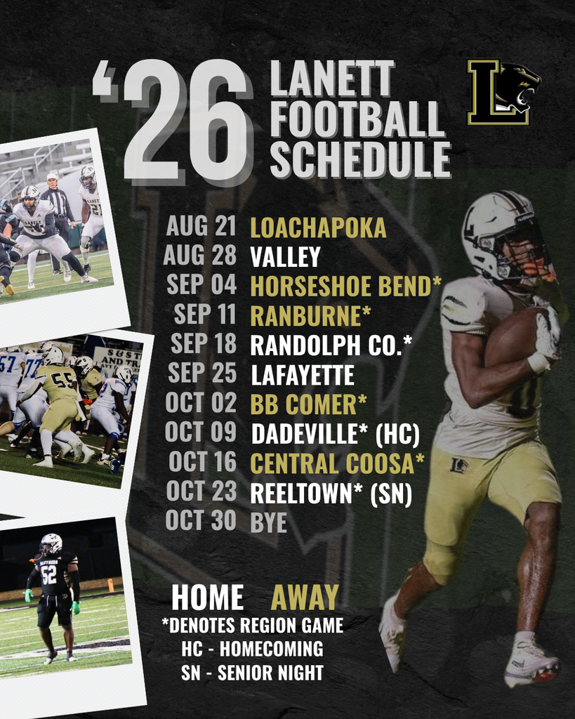 '26 Lanett Football Schedule Aug 21: Loachapoka Aug 28: Valley Sep 04: Horseshoe Bend* Sep 11: Ranburne* Sep 18: Randolph Co.* Sep 25: LaFayette Oct 02: BB Comer* Oct 09: Dadeville* (HC) Oct 16: Central Coosa* Oct 23: Reeltown* (SN) Oct 30: BYE *Denotes Region Game HC - Homecoming SN - Senior Night