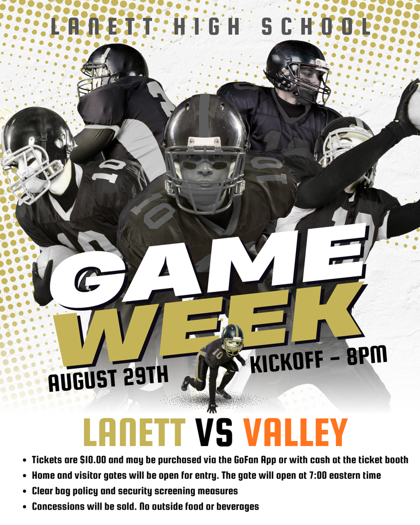 Lanett High School Game Week August 29th | Kickoff - 8 PM Lanett vs Valley Tickets: Tickets are $10.00 and may be purchased via the GoFan App or with cash at the ticket booth. Gates: Home and visitor gates will be open for entry. The gate will open at 7:00 Eastern Time. Security: Clear bag policy and security screening measures. Concessions: Concessions will be sold. No outside food or beverages.